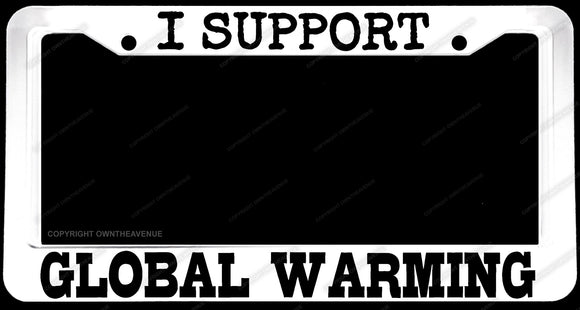 I Support Global Warming Humor Joke JDM Off Road White License Plate Frame - OwnTheAvenue