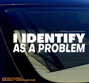 I Identify As A Problem Funny Joke Humor Vinyl Decal Sticker 7" Inches Long Side - OwnTheAvenue