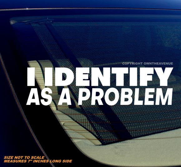 I Identify As A Problem Funny Joke Humor Vinyl Decal Sticker 7