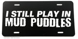 I Still Play In Mud Puddles Funny Joke Truck Off Road Auto License Plate