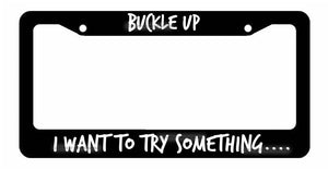 Buckle Up I want to try something...- Black License Plate Frame funny JDM