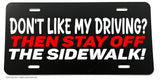 Don't Like My Driving? Stay Off Sidewalk Funny Joke Auto License Plate - OwnTheAvenue