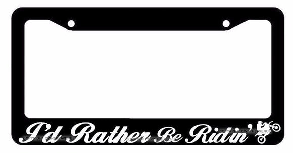 I'd Rather Be Ridin' Motocross Off Road 4x4 Dirt Bike Riding License Plate Frame - OwnTheAvenue
