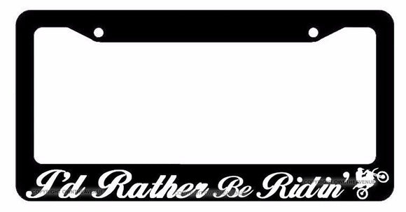 I'd Rather Be Ridin' Motocross Off Road 4x4 Dirt Bike Riding License Plate Frame
