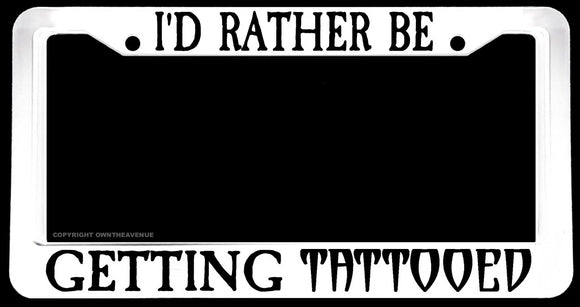 I'd Rather Be Getting Tattooed Funny Humor White License Plate Frame - OwnTheAvenue