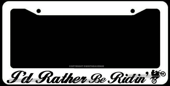 I'd Rather Be Ridin' Motocross Off Road 4x4 Dirt Bike Riding White License Plate Frame - OwnTheAvenue