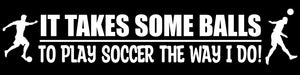 It Takes Balls To Play Soccer Like Me Funny Joke Sports Vinyl Sticker Decal 7"