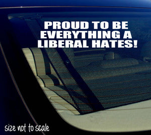 Proud to be everything a Liberal Hates  sticker decal Funny Anti-Liberal 6" - OwnTheAvenue