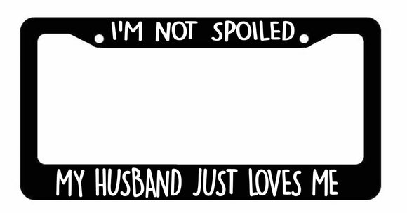 I'm Not spoiled My Husband Just Loves Me License Plate Frames Choose Color - OwnTheAvenue