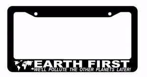 Earth First We'll Pollute This Planet First! Funny Car Truck License Plate Frame