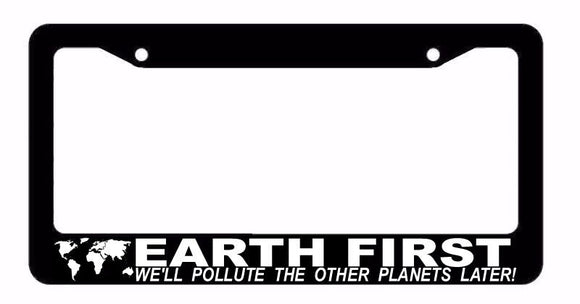 Earth First We'll Pollute This Planet First! Funny Car Truck License Plate Frame