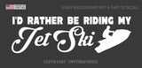 I'd Rather Be Riding My Jet Ski Sticker Lake Beach Ocean Car Decal White 6"