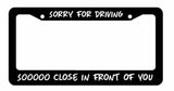 Sorry for Driving Soooo Close in front of you Black License Plate Frame funny - OwnTheAvenue