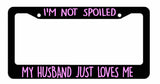 I'm Not spoiled My Husband Just Loves Me License Plate Frames Choose Color - OwnTheAvenue