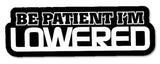 Be Patient I'm Lowered Funny Slammed Lowered JDM Decal Sticker - 5" Inches Long Model: FC0382